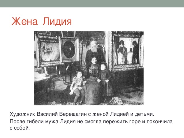 Жена Лидия Художник Василий Верещагин с женой Лидией и детьми. После гибели мужа Лидия не смогла пережить горе и покончила с собой.