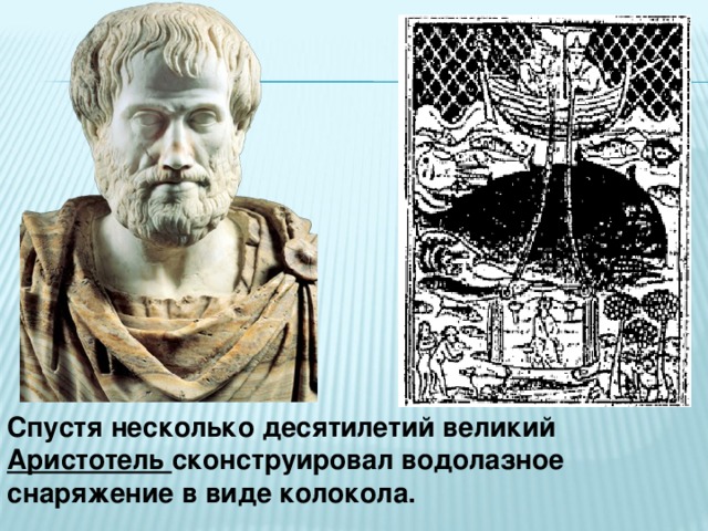 Спустя несколько десятилетий великий Аристотель сконструировал водолазное снаряжение в виде колокола.