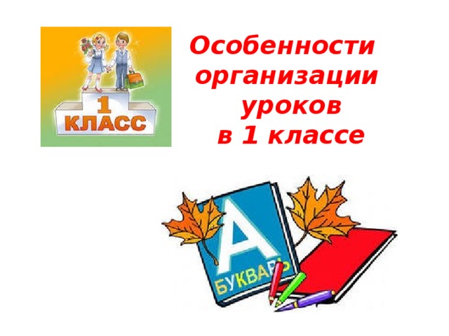 Особенности организации  уроков  в 1 классе