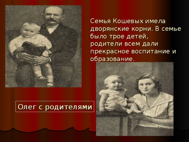 Семья Кошевых имела дворянские корни. В семье было трое детей, родители всем дали прекрасное воспитание и образование. Олег с родителями