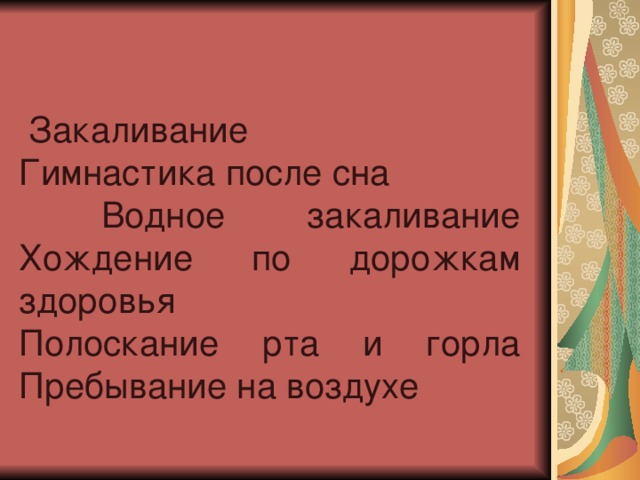 Закаливание Гимнастика после сна  Водное закаливание Хождение по дорожкам здоровья Полоскание рта и горла Пребывание на воздухе