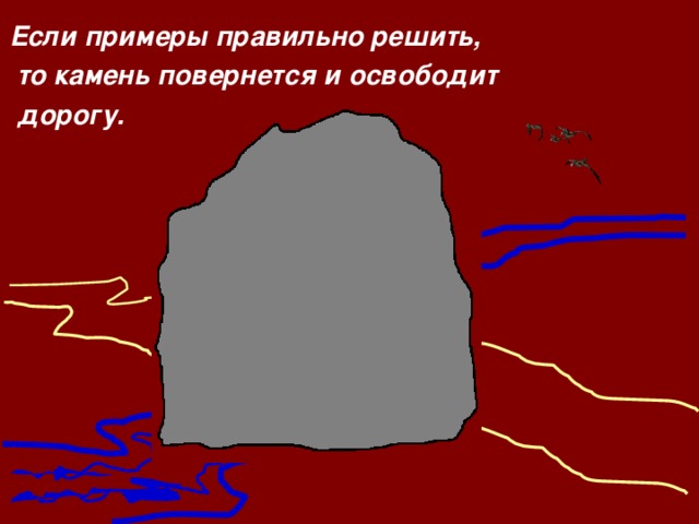 Если примеры правильно решить,  то камень повернется  и освободит  дорогу.