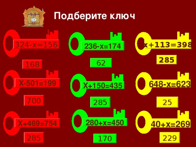 Подберите ключ 324-x=156 x +113=398 236-x=174 285 62 168 X-501=199 648-x=623 X+150=435 700 25 285 X+469=754 280+x=450 40+x=269 285 229 170