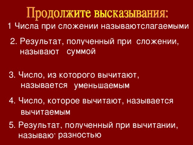 1 Числа при сложении называют слагаемыми 2. Результат, полученный при сложении,  называют суммой 3. Число, из которого вычитают,  называется уменьшаемым 4. Число, которое вычитают, называется вычитаемым 5. Результат, полученный при вычитании,  называют разностью