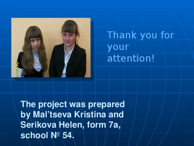 Thank you for your attention! The project was prepared by Mal’tseva Kristina and Serikova Helen, form 7a, school № 54.