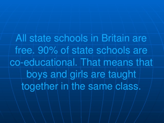 All state schools in Britain are free. 90% of state schools are co-educational. That means that boys and girls are taught together in the same class.