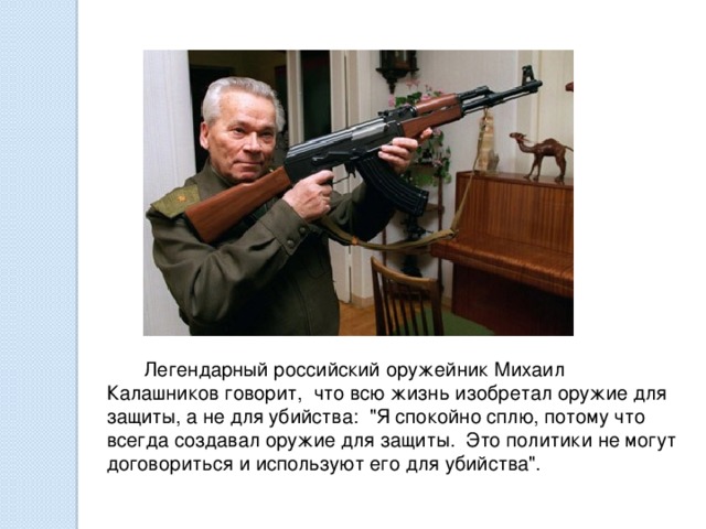 Легендарный российский оружейник Михаил Калашников говорит, что всю жизнь изобретал оружие для защиты, а не для убийства: 
