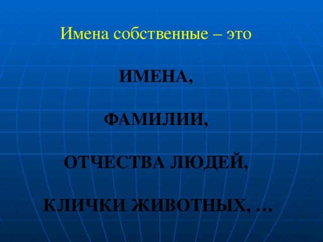 Имена собственные – это ИМЕНА,  ФАМИЛИИ,  ОТЧЕСТВА ЛЮДЕЙ,  КЛИЧКИ ЖИВОТНЫХ, …