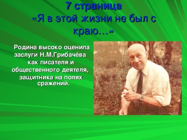 7 страница  «Я в этой жизни не был с краю…»  Родина высоко оценила заслуги Н.М.Грибачёва как писателя и общественного деятеля, защитника на полях сражений.