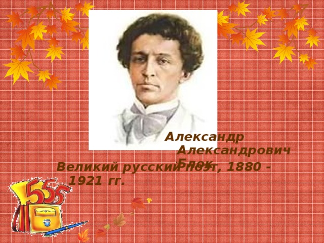 Александр Александрович Блок Великий русский поэт, 1880 - 1921 гг.