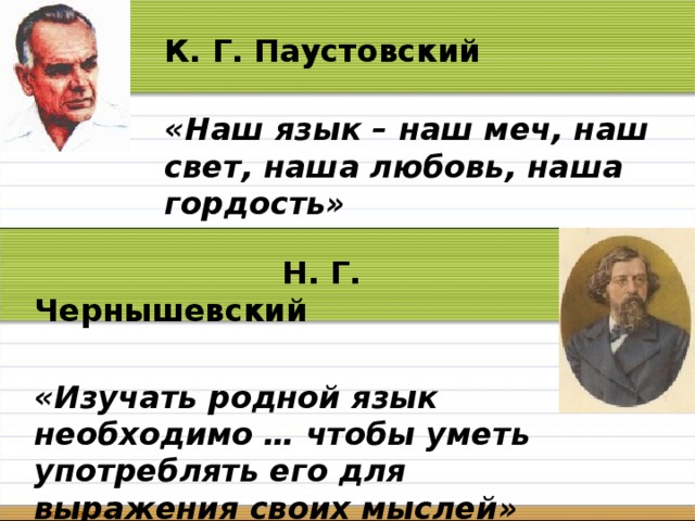 К. Г. Паустовский «Наш язык – наш меч, наш свет, наша любовь, наша гордость»  Н. Г. Чернышевский «Изучать родной язык необходимо … чтобы уметь употреблять его для выражения своих мыслей»