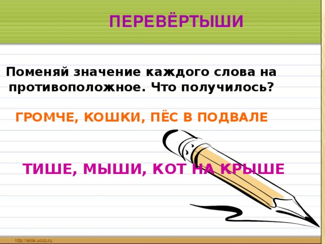 ПЕРЕВЁРТЫШИ  Поменяй значение каждого слова на противоположное. Что получилось?  ГРОМЧЕ, КОШКИ, ПЁС В ПОДВАЛЕ   ТИШЕ, МЫШИ, КОТ НА КРЫШЕ