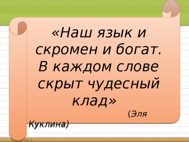 «Наш язык и скромен и богат. В каждом слове скрыт чудесный клад»   ( Эля Куклина)