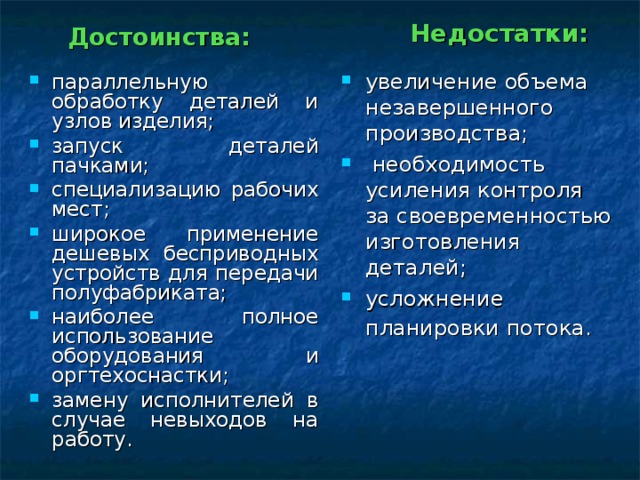 Недостатки:  увеличение объема незавершенного производства;  необходимость усиления контроля за своевременностью изготовления деталей; усложнение планировки потока.   Достоинства: