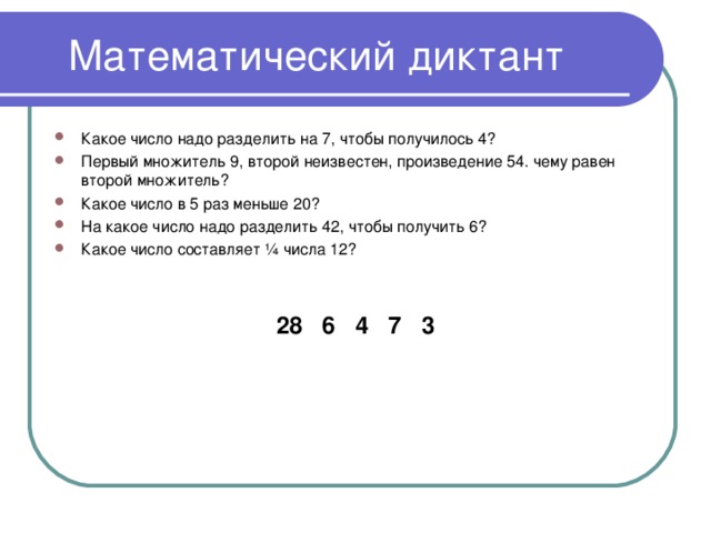 Какое число надо разделить на 7, чтобы получилось 4? Первый множитель 9, второй неизвестен, произведение 54. чему равен второй множитель? Какое число в 5 раз меньше 20? На какое число надо разделить 42, чтобы получить 6? Какое число составляет ¼ числа 12?