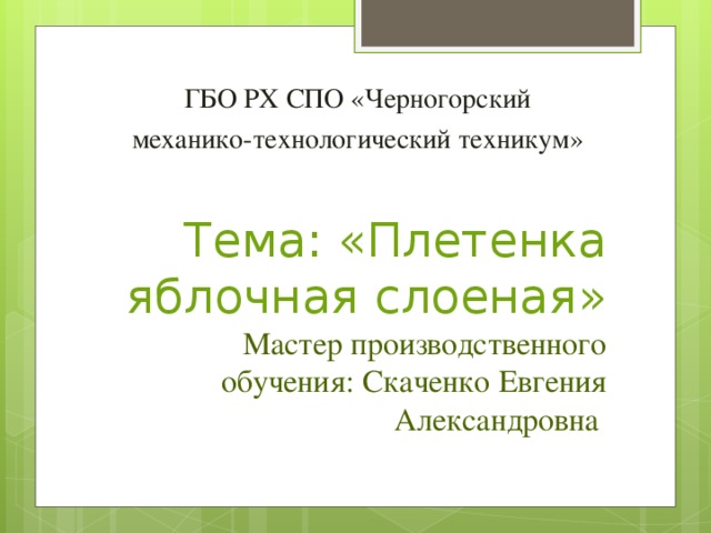 ГБО РХ СПО «Черногорский  механико-технологический техникум» Тема: «Плетенка яблочная слоеная»  Мастер производственного обучения: Скаченко Евгения Александровна