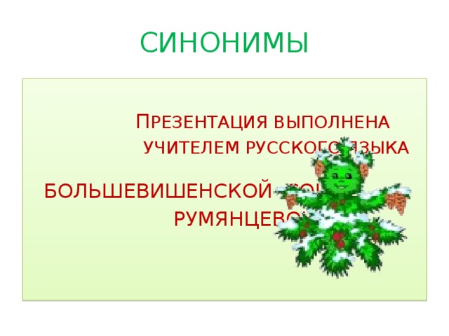 СИНОНИМЫ  П РЕЗЕНТАЦИЯ ВЫПОЛНЕНА  УЧИТЕЛЕМ РУССКОГО ЯЗЫКА БОЛЬШЕВИШЕНСКОЙ СОШ  РУМЯНЦЕВОЙ Н.В.