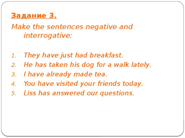 Задание 3. Make the sentences negative and interrogative: