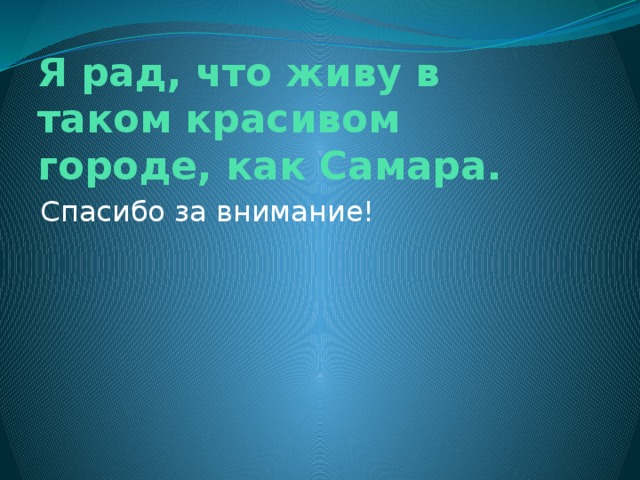 Я рад, что живу в таком красивом городе, как Самара. Спасибо за внимание!