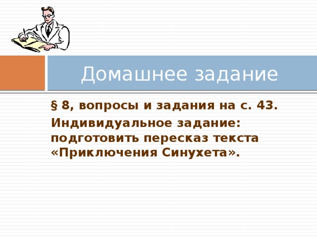 Домашнее задание § 8, вопросы и задания на с. 43. Индивидуальное задание: подготовить пересказ текста «Приключения Синухета».