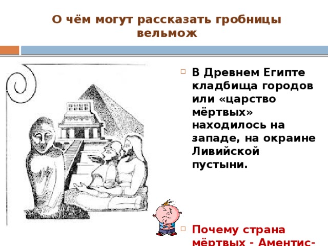 О чём могут рассказать гробницы вельмож В Древнем Египте кладбища городов или «царство мёртвых» находилось на западе, на окраине Ливийской пустыни.