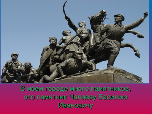 В моем городе много памятников, это памятник Чапаеву Василию Ивановичу