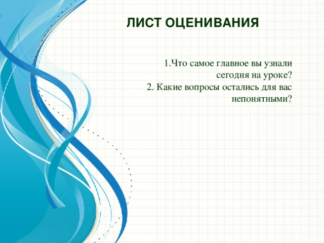 Лист оценивания 1.Что самое главное вы узнали сегодня на уроке?  2. Какие вопросы остались для вас непонятными?