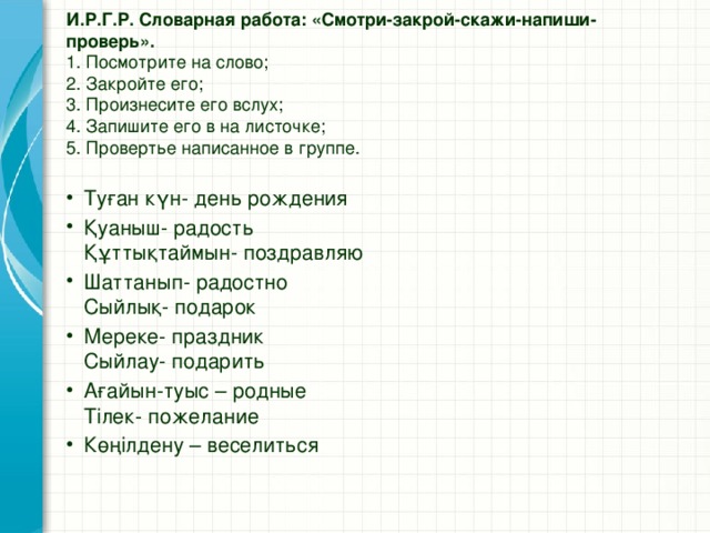 И.Р.Г.Р. Словарная работа: «Смотри-закрой-скажи-напиши-проверь».  1. Посмотрите на слово;  2. Закройте его;  3. Произнесите его вслух;  4. Запишите его в на листочке;  5. Провертье написанное в группе.