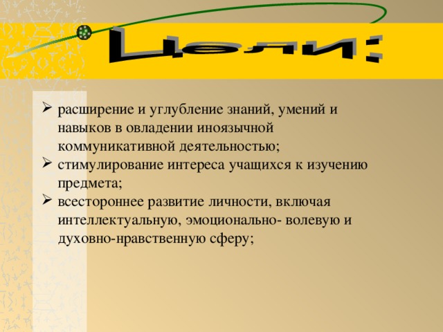 расширение и углубление знаний, умений и навыков в овладении иноязычной коммуникативной деятельностью; стимулирование интереса учащихся к изучению предмета; всестороннее развитие личности, включая интеллектуальную, эмоционально- волевую и духовно-нравственную сферу;