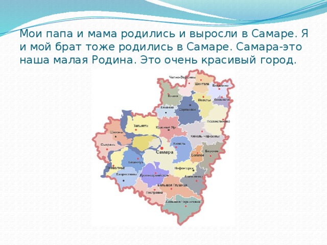 Мои папа и мама родились и выросли в Самаре. Я и мой брат тоже родились в Самаре. Самара-это наша малая Родина. Это очень красивый город.