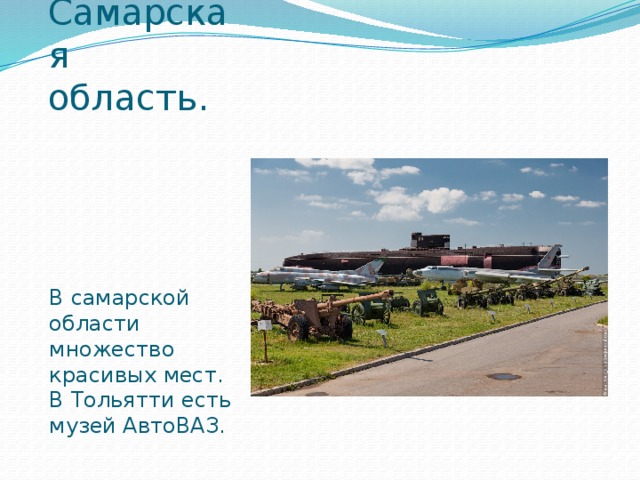 Самарская область. В самарской области множество красивых мест. В Тольятти есть музей АвтоВАЗ.
