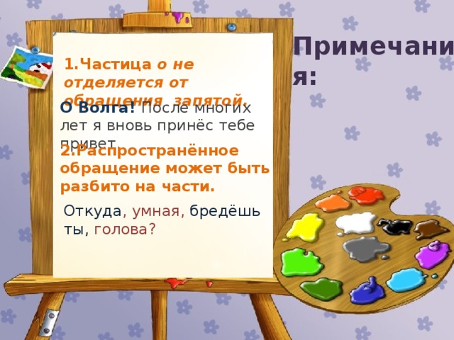 Примечания: 1.Частица о не отделяется от обращения запятой. О Волга! После многих лет я вновь принёс тебе привет. 2.Распространённое обращение может быть разбито на части. Откуда , умная, бредёшь ты, голова? Запомните вопросы творительного падежа и выполните задание.