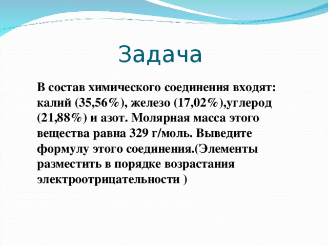 Задача  В состав химического соединения входят: калий (35,56%), железо (17,02%),углерод (21,88%) и азот. Молярная масса этого вещества равна 329 г/моль. Выведите формулу этого соединения.(Элементы разместить в порядке возрастания электроотрицательности )