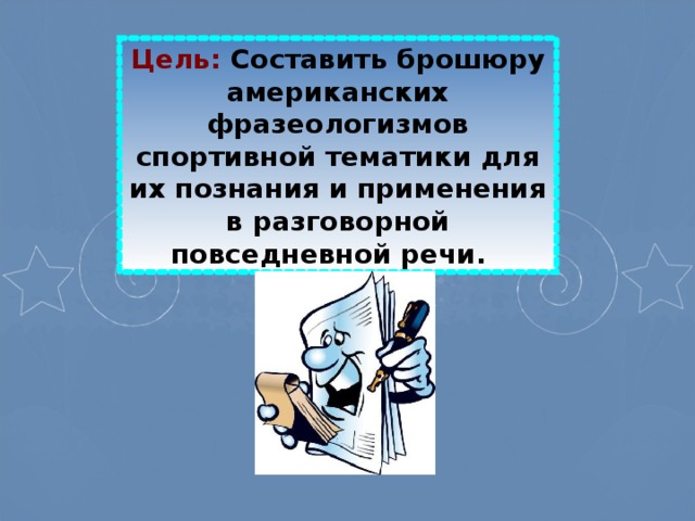 Цель: Составить брошюру американских фразеологизмов спортивной тематики для их познания и применения в разговорной повседневной речи.