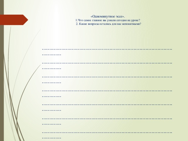 «Одноминутное эссе».  1.Что самое главное вы узнали сегодня на уроке?  2. Какие вопросы остались для вас непонятными?     .................................................................................................... .................................................................................................... .................................................................................................... .................................................................................................... .................................................................................................... .................................................................................................... .................................................................................................... .................................................................................................... ....................................................................................................