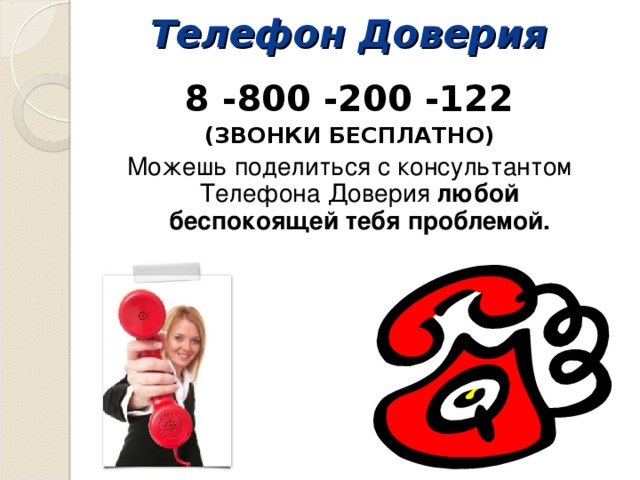 Телефон Доверия  8 -800 -200 -122 (ЗВОНКИ БЕСПЛАТНО) Можешь поделиться с консультантом Телефона Доверия любой беспокоящей тебя проблемой.