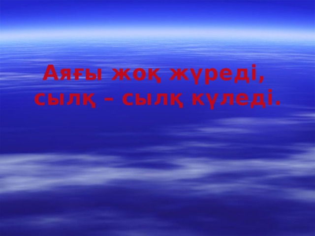 Аяғы жоқ жүреді, сылқ – сылқ күледі.