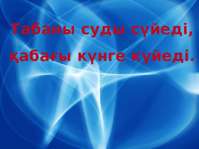 Табаны суды сүйеді, қабағы күнге күйеді.