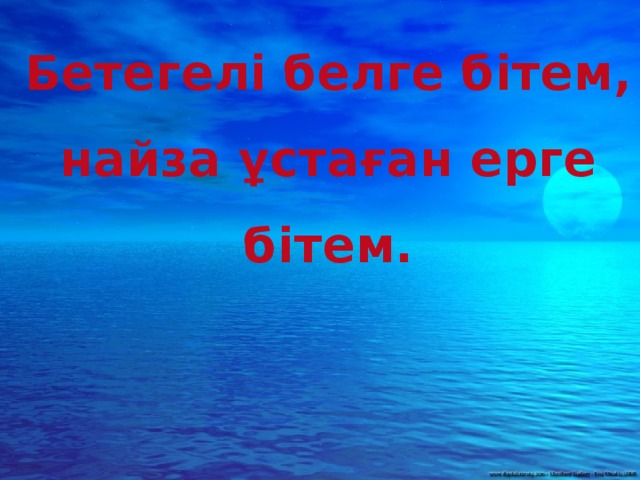 Бетегелі белге бітем, найза ұстаған ерге бітем.