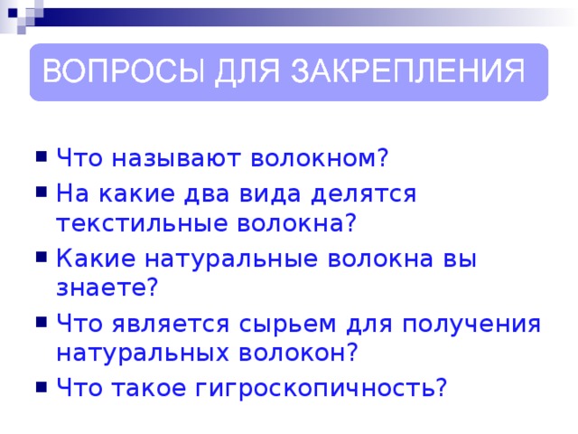 Что называют волокном? На какие два вида делятся текстильные волокна? Какие натуральные волокна вы знаете? Что является сырьем для получения натуральных волокон? Что такое гигроскопичность?