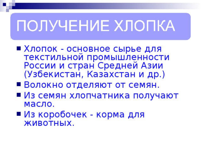 Хлопок - основное сырье для текстильной промышленности России и стран Средней Азии (Узбекистан, Казахстан и др.) Волокно отделяют от семян. Из семян хлопчатника получают масло. Из коробочек - корма для животных.