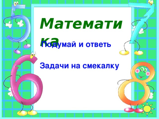 Математика Подумай и ответь Задачи на смекалку