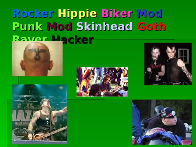 Rocker  Hippie  Biker  Mod  Punk Mod  Skinhead  Goth  Raver  Hacker