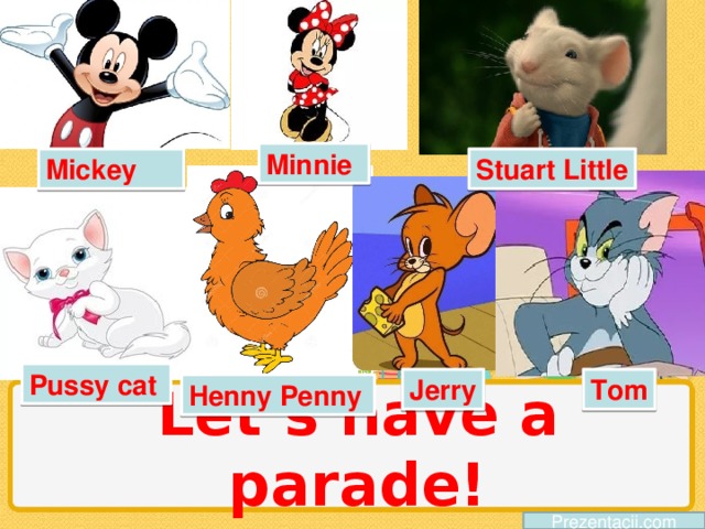 Minnie Mickey Stuart Little Pussy cat Jerry Tom Henny Penny Let’s have a parade! Prezentacii.com