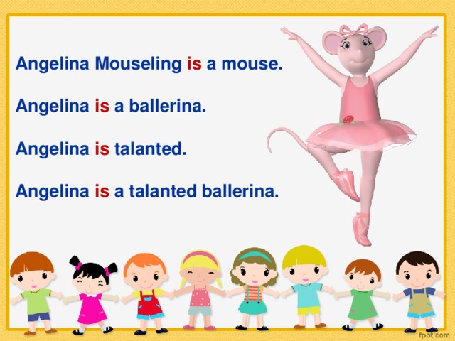 Angelina Mouseling is a mouse.  Angelina is a ballerina.  Angelina is talanted.  Angelina is a talanted ballerina.