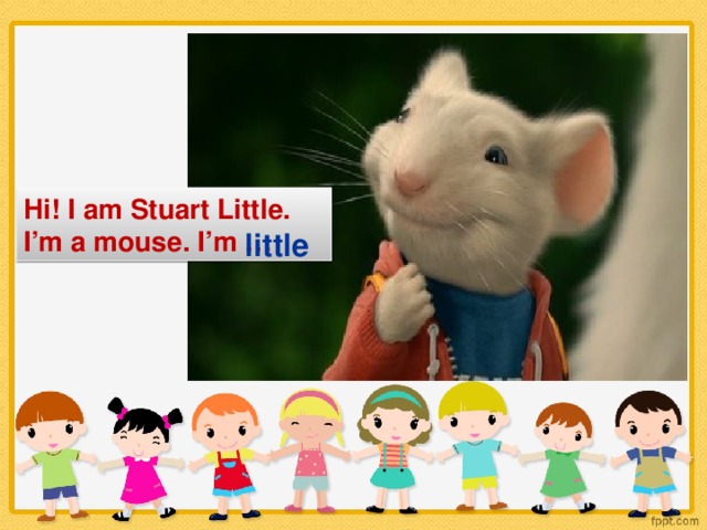 Hi! I am Stuart Little. I’m a mouse. I’m … little
