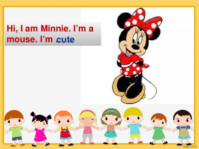 Hi, I am Minnie. I’m a mouse. I’m …… cute
