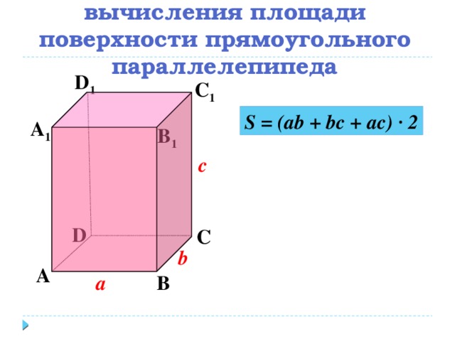 Составьте формулу для вычисления площади поверхности прямоугольного параллелепипеда D 1 С 1 S = (ab + bc + ac) ∙ 2 А 1 B 1 c D С b А В а
