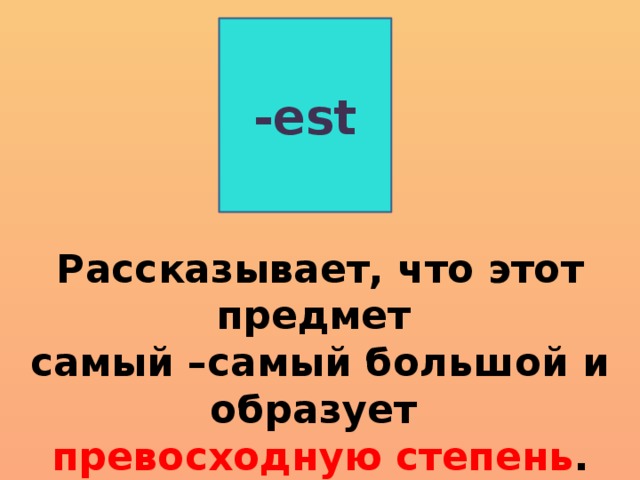 -est Рассказывает, что этот предмет самый –самый большой и образует превосходную степень .