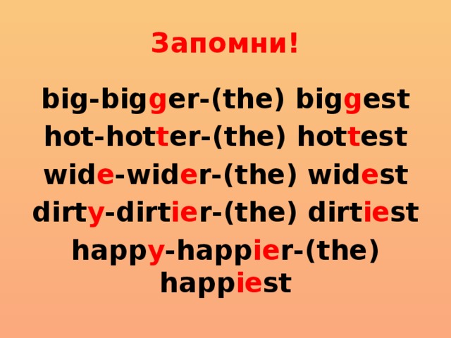 Запомни! big-big g er-(the) big g est hot-hot t er-(the) hot t est wid e -wid e r-(the) wid e st dirt y -dirt ie r-(the) dirt ie st happ y -happ ie r-(the) happ ie st